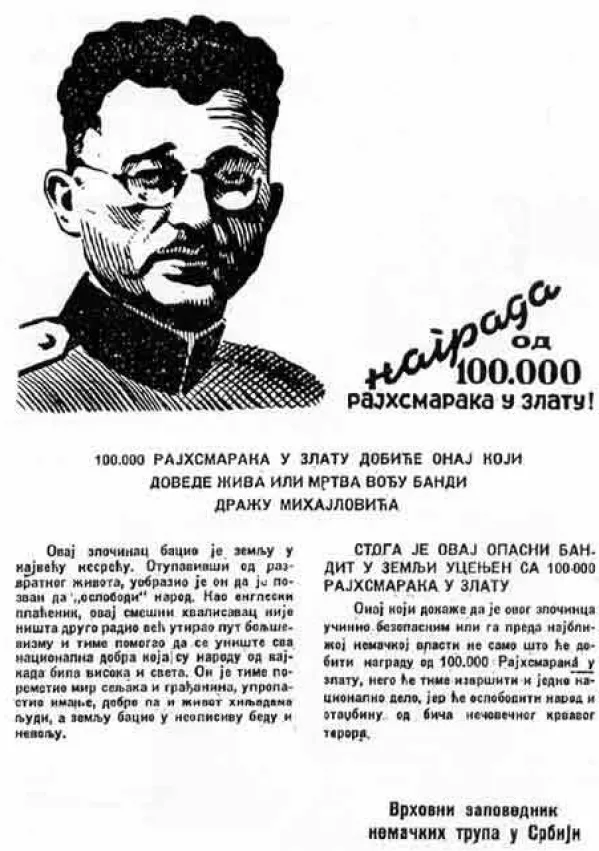 General Mihailović &ndash; Draža je bil že od vsega začetka deležen očitkov s strani Titovih komunistov, da sodeluje z Nemci. O nesmiselnosti obtožb glede kolaboracije z Nemci, ki jih je Tito po&scaron;iljal v Moskvo, veliko pove tudi tiralica, ki so jo Nemci izdali decembra 1941, v kateri ponujajo 200 000 dinarjev za Mihailovićevo glavo. / Foto: Wikipedija